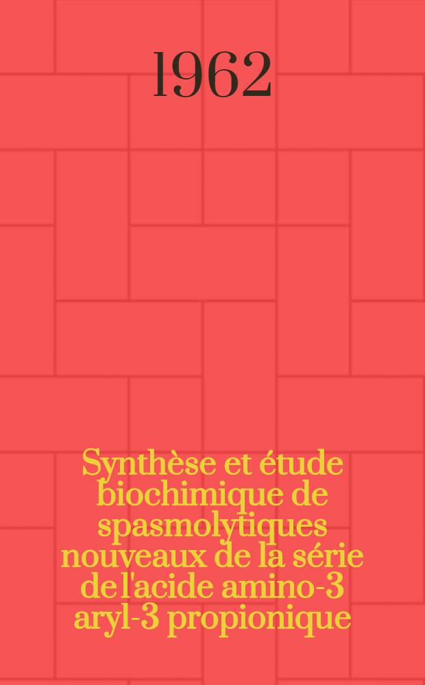 Synthèse et étude biochimique de spasmolytiques nouveaux de la série de l'acide amino-3 aryl-3 propionique: 1-re thèse; Propositions données par la Faculté: 2-e thèse: Thèses présentées à la Faculté des sciences de l'Univ. de Lyon ... / par Madeleine Dreux ..