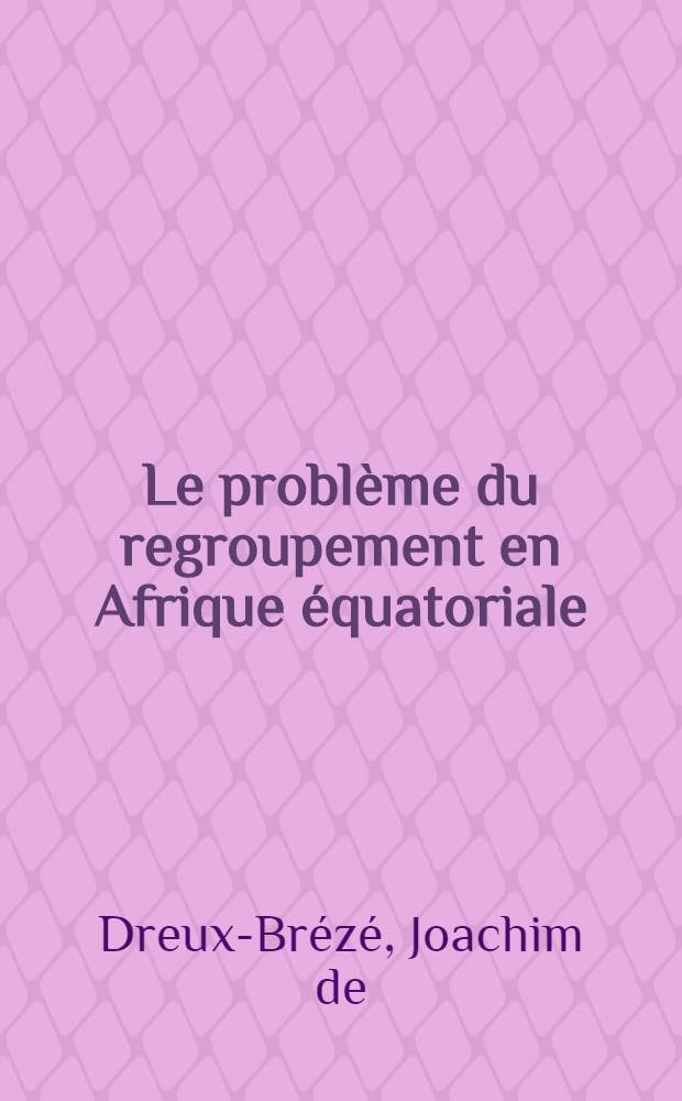 Le probl&egrave;me du regroupement en Afrique &eacute;quatoriale : (Du r&eacute;gime colonial &agrave; l'Union douani&egrave;re et &eacute;conomique de l'Afrique centrale) : Th&egrave;se ..