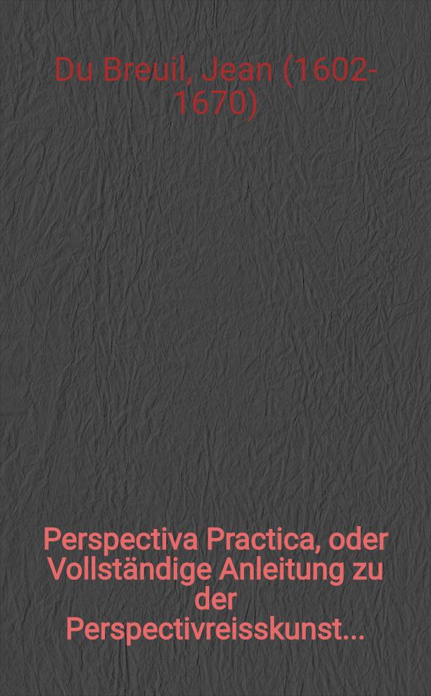 Perspectiva Practica, oder Vollständige Anleitung zu der Perspectivreisskunst ...