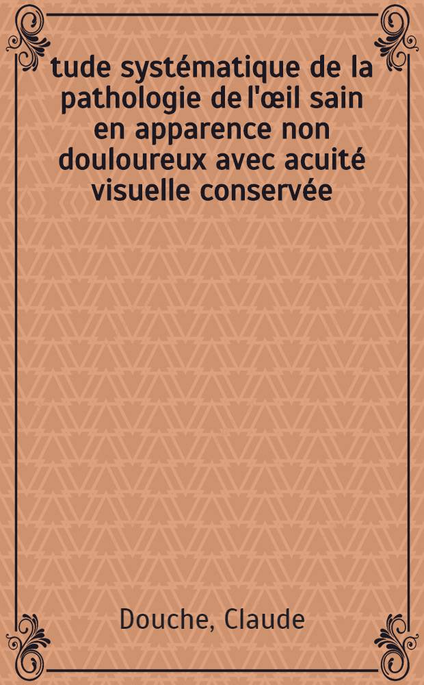 Étude systématique de la pathologie de l'œil sain en apparence non douloureux avec acuité visuelle conservée : Thèse ..