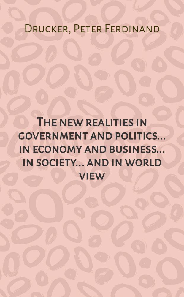 The new realities in government and politics ... in economy and business ... in society ... and in world view
