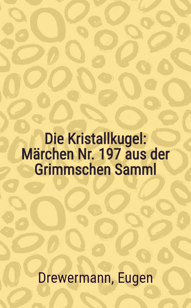 Die Kristallkugel : Märchen Nr. 197 aus der Grimmschen Samml