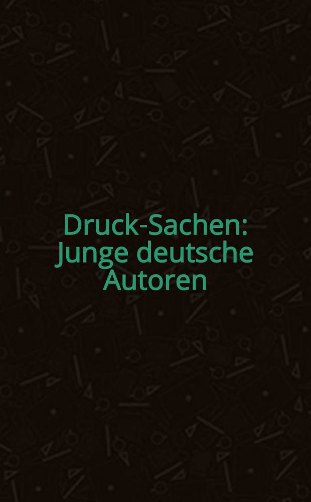 Druck-Sachen : Junge deutsche Autoren : 33×Prosa und 1×Pantomime