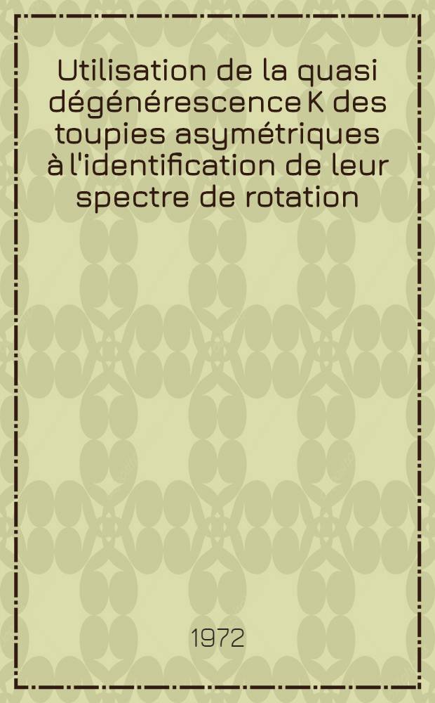 Utilisation de la quasi d&eacute;g&eacute;n&eacute;rescence K des toupies asym&eacute;triques &agrave; l'identification de leur spectre de rotation : Application aux d&eacute;riv&eacute;s halog&eacute;n&eacute;s du soufre six : Th&egrave;se pr&eacute;s. &agrave; l'Univ. des sciences et technique de Lille ..