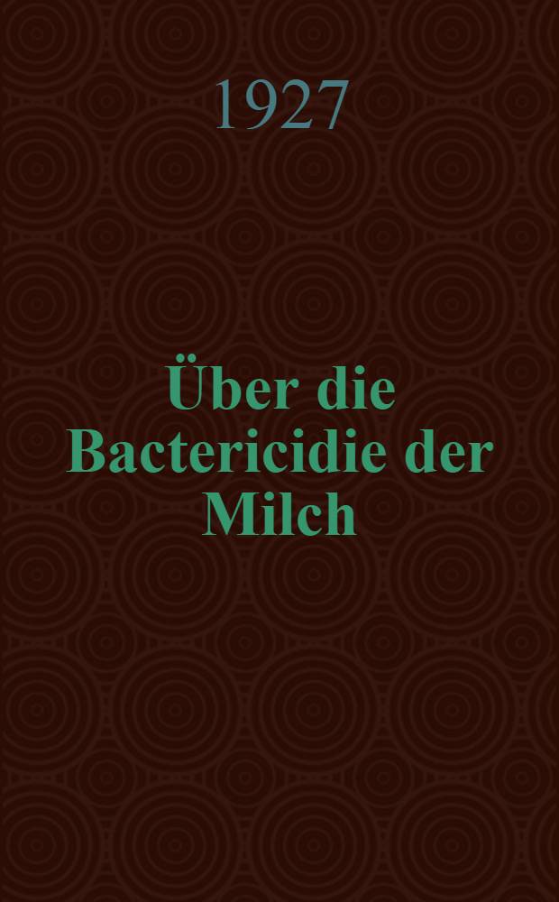 ... Über die Bactericidie der Milch : Inaug.-Diss ... der ... Universität zu Kiel