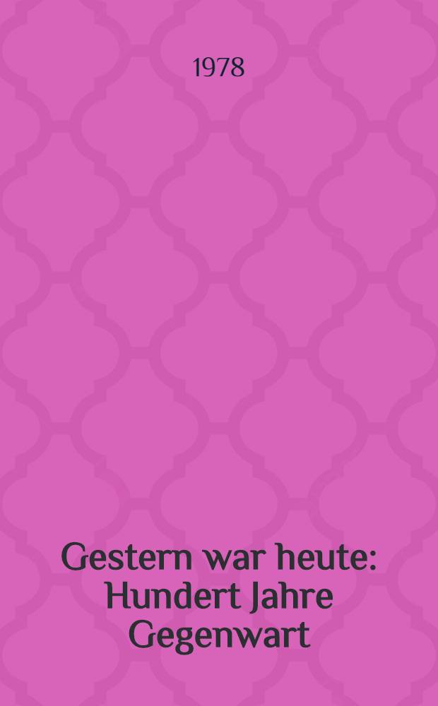 Gestern war heute : Hundert Jahre Gegenwart : Roman