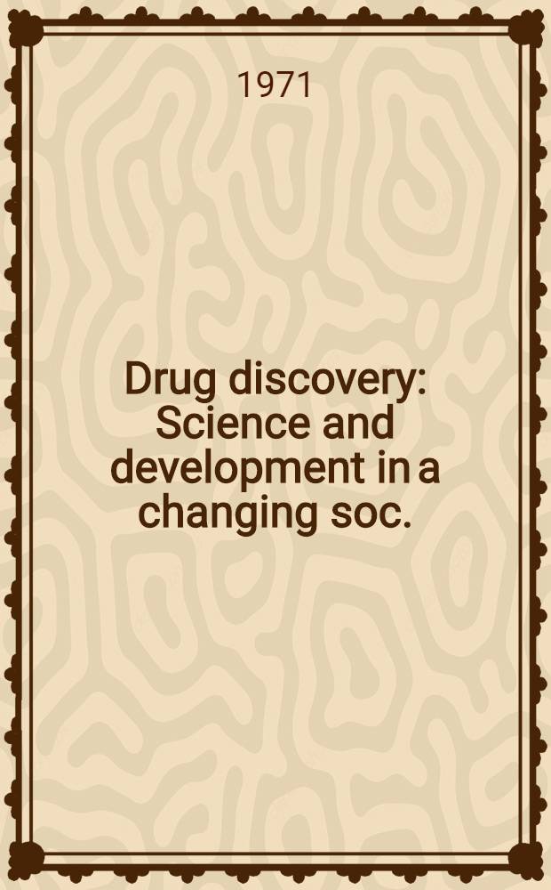 Drug discovery : Science and development in a changing soc. : Two symposia spons. by the Div. of medicinal chemistry at the 160th Meeting of the Amer. chemical soc., Chicago, Ill., Sept. 15-16, 1970