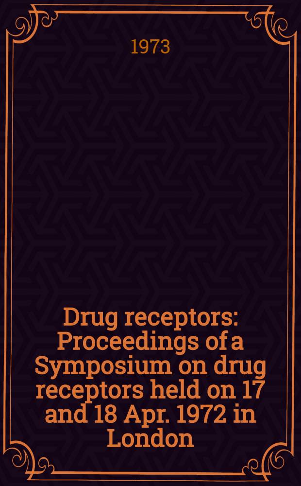 Drug receptors : Proceedings of a Symposium on drug receptors held on 17 and 18 Apr. 1972 in London