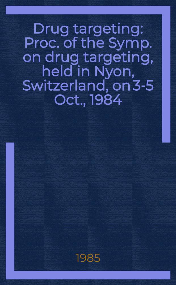 Drug targeting : Proc. of the Symp. on drug targeting, held in Nyon, Switzerland, on 3-5 Oct., 1984