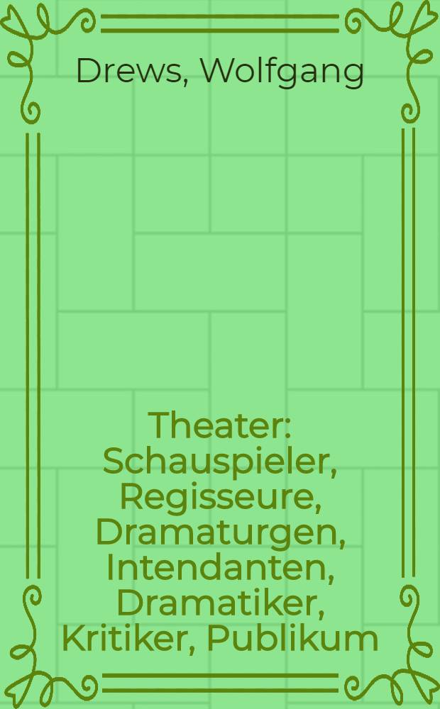 Theater : Schauspieler, Regisseure, Dramaturgen, Intendanten, Dramatiker, Kritiker, Publikum