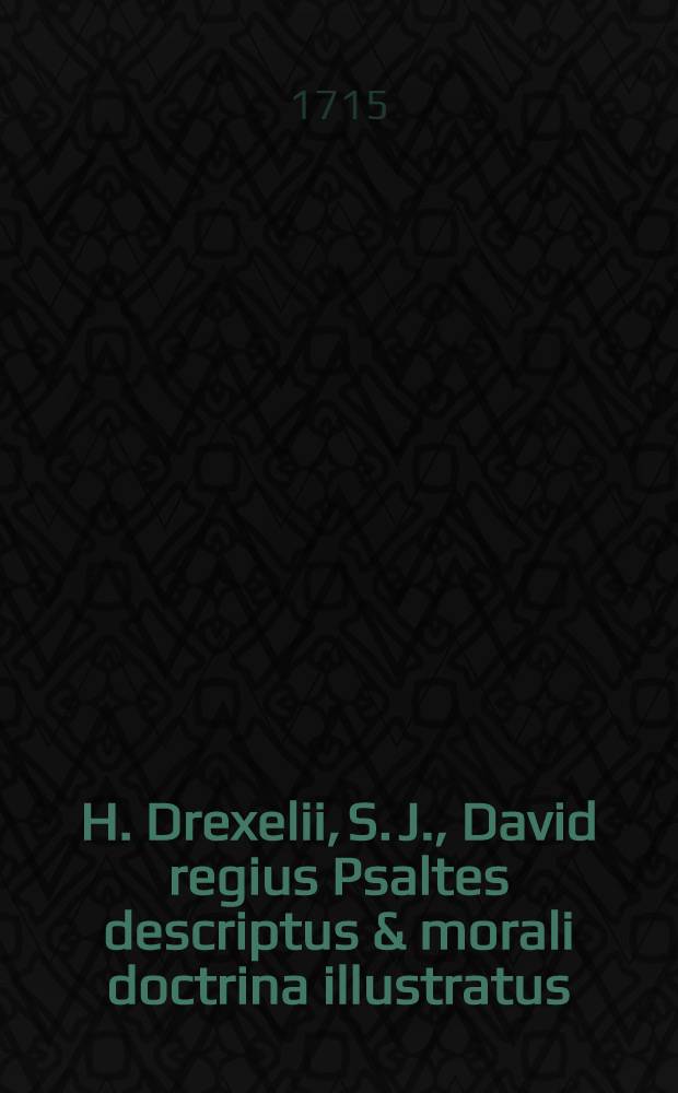 H. Drexelii, S. J., David regius Psaltes descriptus & morali doctrina illustratus : Operum tomus XXVI