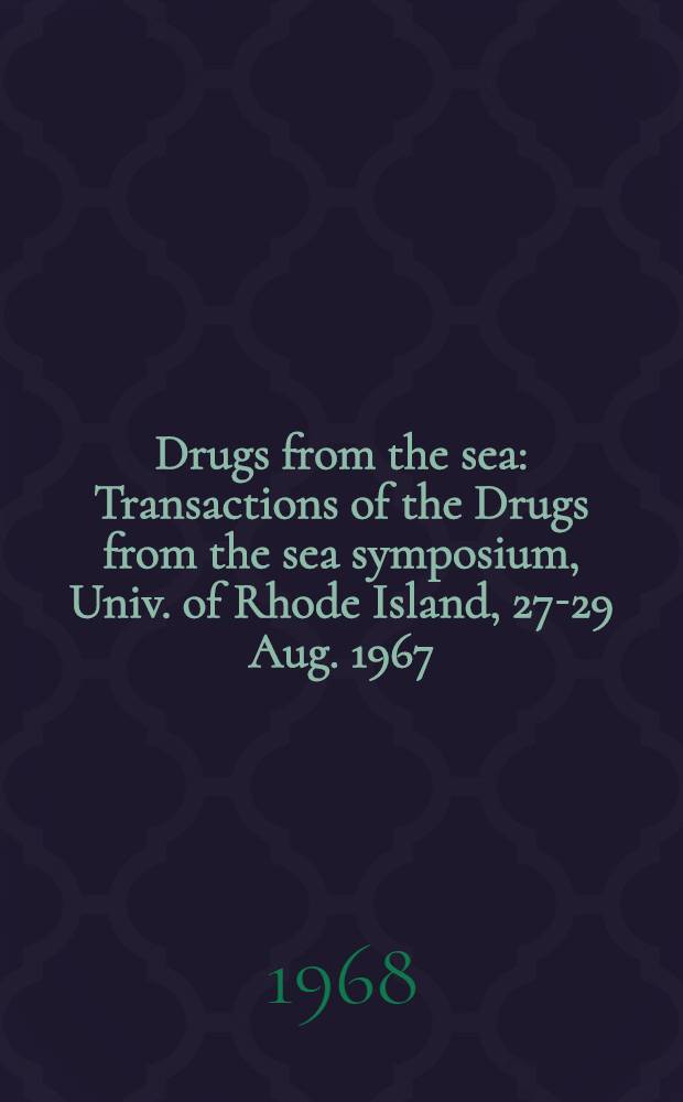 Drugs from the sea : Transactions of the Drugs from the sea symposium, Univ. of Rhode Island, 27-29 Aug. 1967