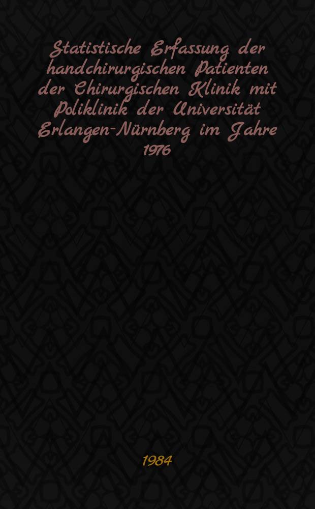 Statistische Erfassung der handchirurgischen Patienten der Chirurgischen Klinik mit Poliklinik der Universität Erlangen-Nürnberg im Jahre 1976 : Inaug.-Diss