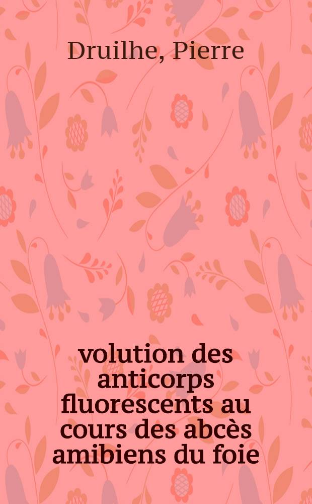 Évolution des anticorps fluorescents au cours des abcès amibiens du foie : Thèse ..