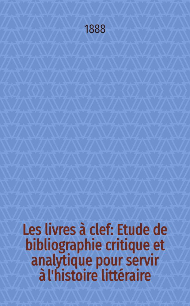 Les livres à clef : Etude de bibliographie critique et analytique pour servir à l'histoire littéraire : T. 1-2