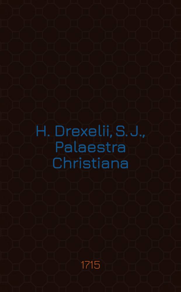 H. Drexelii, S. J., Palaestra Christiana : Operum tomus XXIV