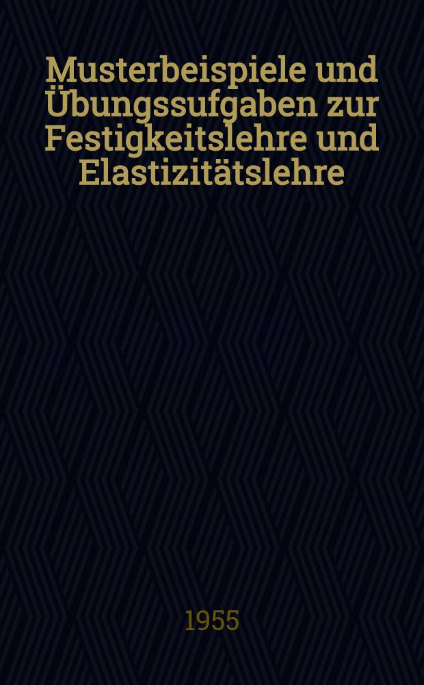 Musterbeispiele und Übungssufgaben zur Festigkeitslehre und Elastizitätslehre : Lehrbuch