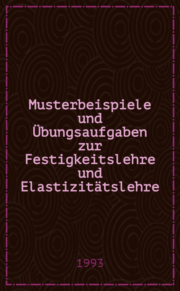 Musterbeispiele und Übungsaufgaben zur Festigkeitslehre und Elastizitätslehre