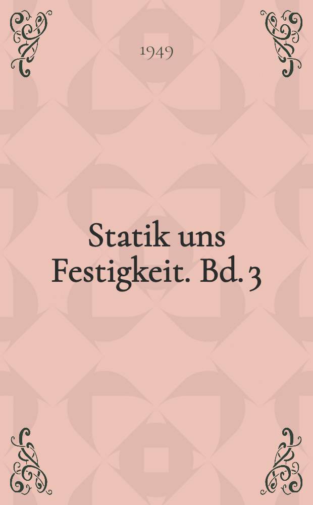 Statik uns Festigkeit. Bd. 3 : Musterbeispiele und Übungsaufgaben zur Festigkeitslehre und Elastizitätslehre