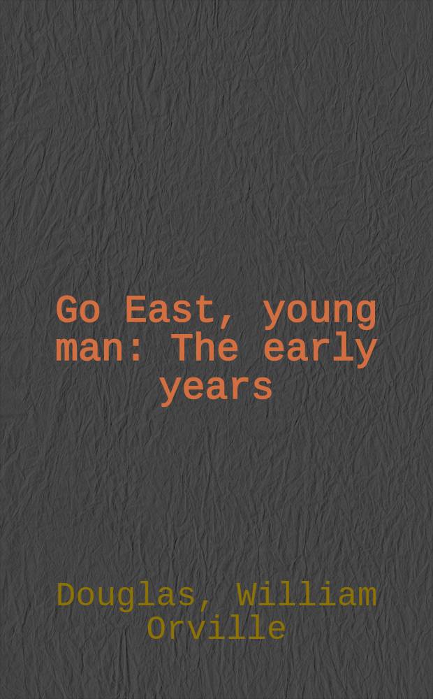 Go East, young man : The early years : The autobiogr. of William O. Douglas