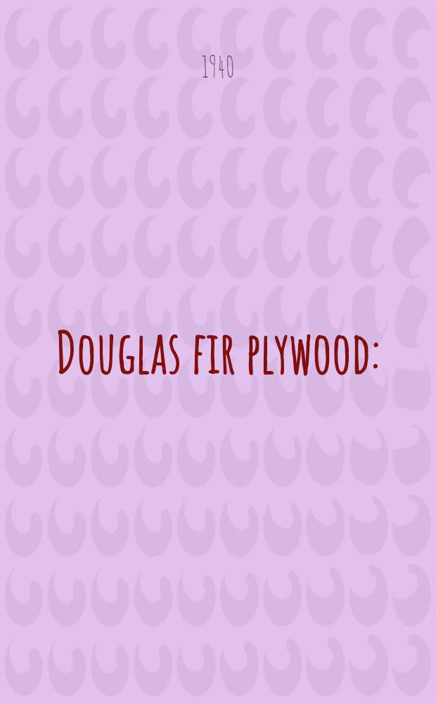 Douglas fir plywood : (Domestic grades) : Commercial standard CS45-40 : (Supersedes CS 45-38) : Effective date for new production from August 20, 1940