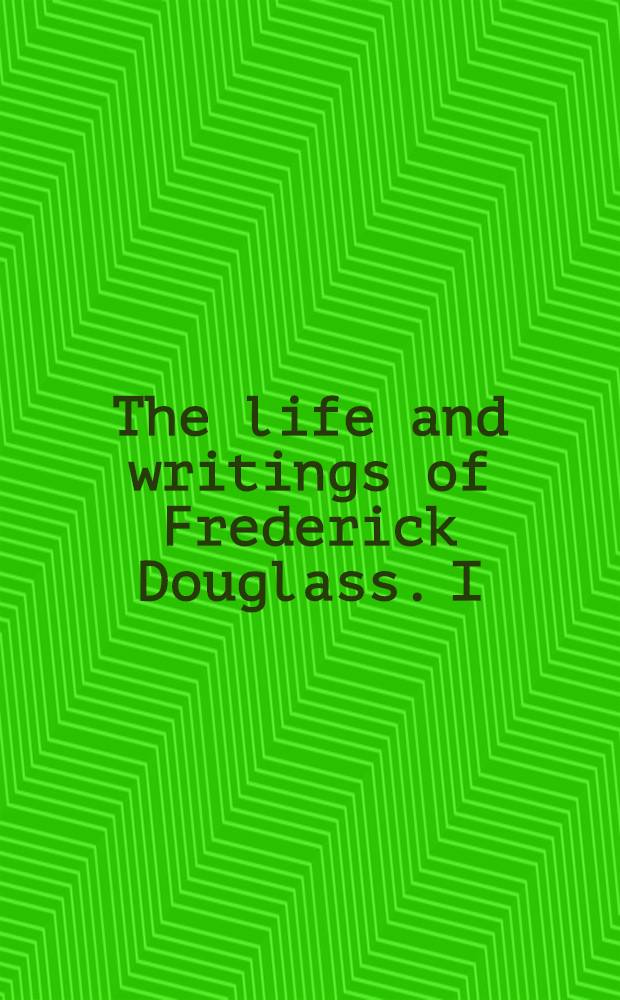 The life and writings of Frederick Douglass. [I] : Early years, 1817-1849