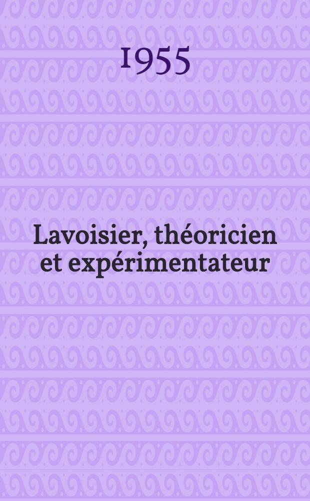 Lavoisier, th&eacute;oricien et exp&eacute;rimentateur : Th&egrave;se pour le doctorat &egrave;s lettres pr&eacute;sent&eacute;e &agrave; ... l'Univ. de Paris