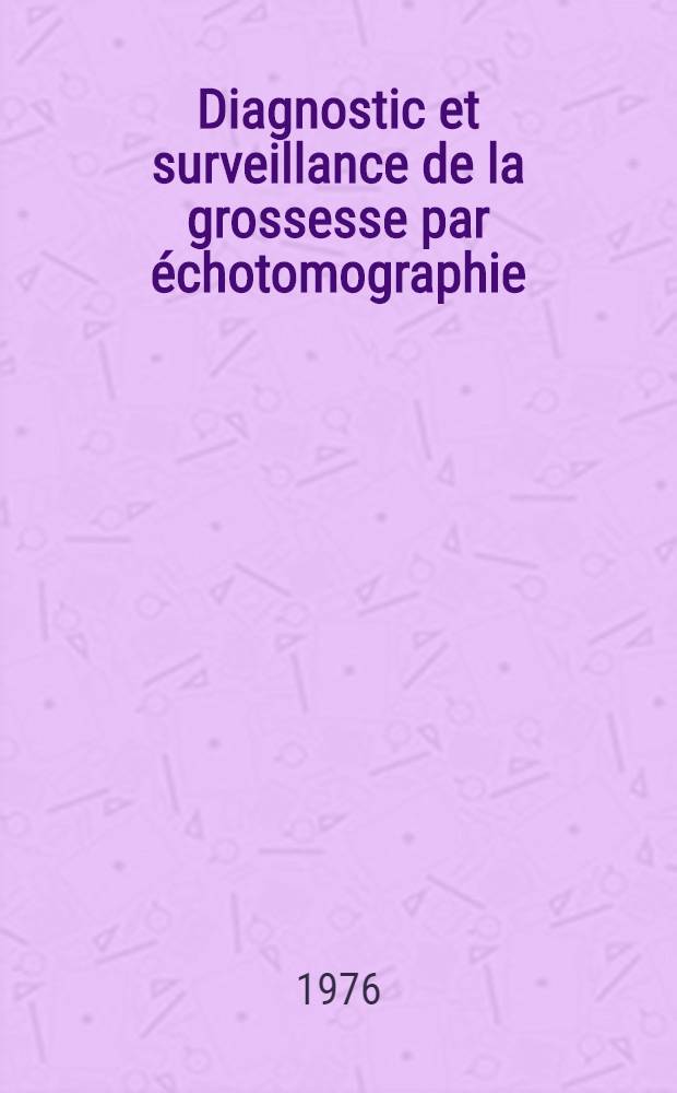 Diagnostic et surveillance de la grossesse par échotomographie : Thèse