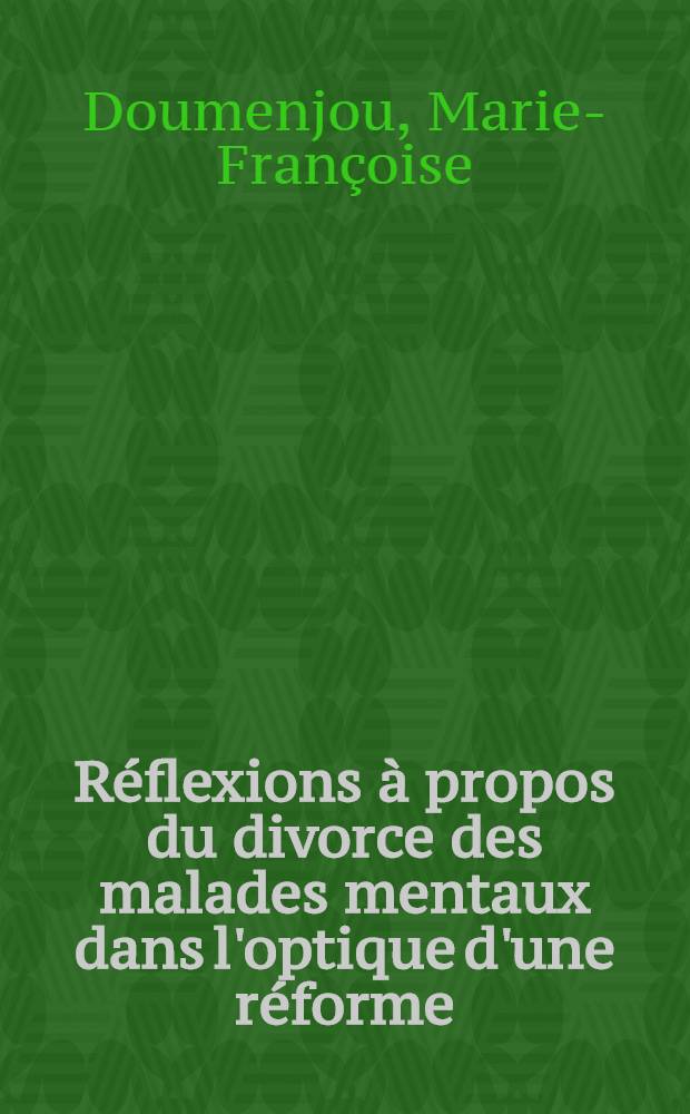 Réflexions à propos du divorce des malades mentaux dans l'optique d'une réforme : Thèse ..