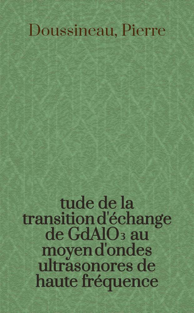 Étude de la transition d'échange de GdAlO₃ au moyen d'ondes ultrasonores de haute fréquence : Thèse prés. à l'Univ. Paris VI ..