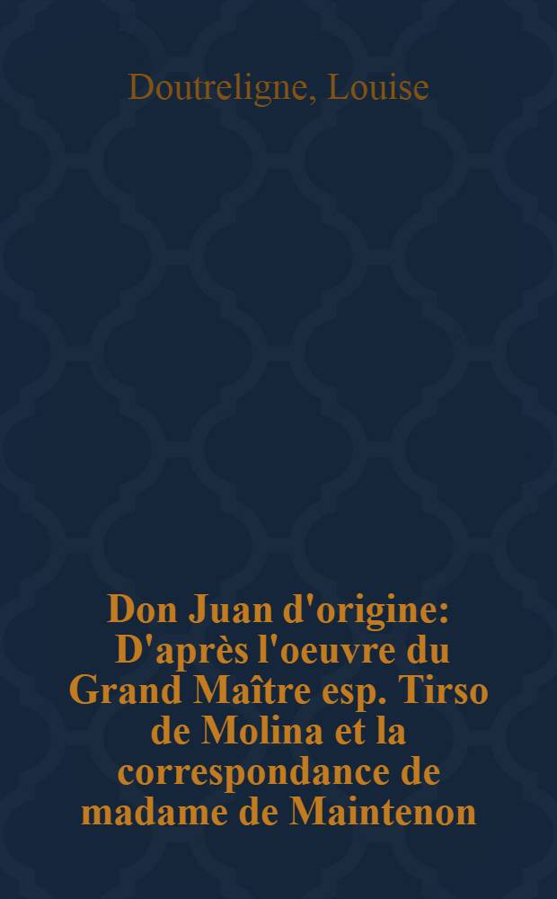 Don Juan d'origine : D'après l'oeuvre du Grand Maître esp. Tirso de Molina et la correspondance de madame de Maintenon