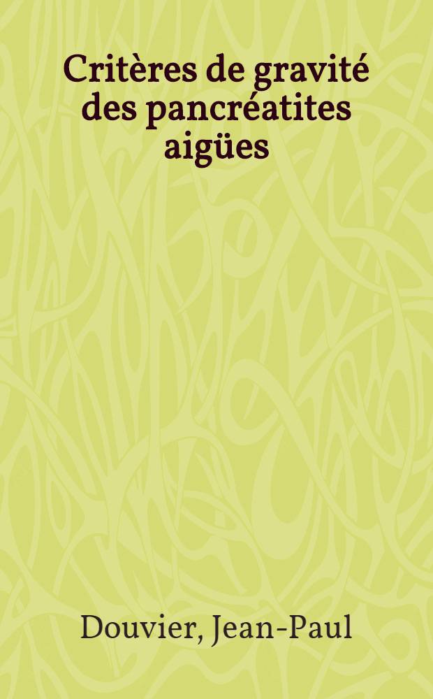 Crit&egrave;res de gravit&eacute; des pancr&eacute;atites aig&uuml;es : Th&egrave;se ..