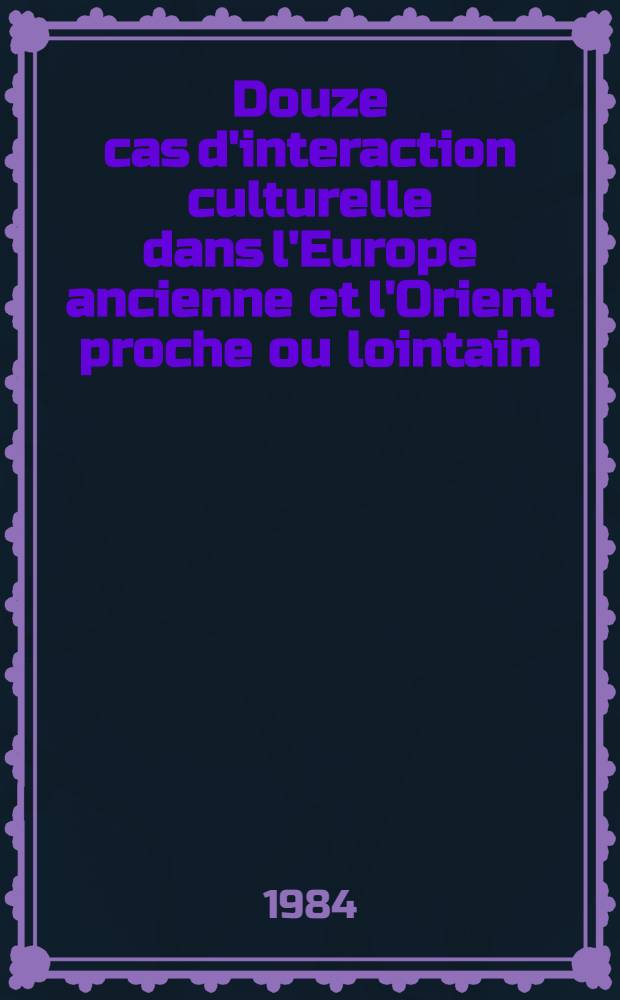 Douze cas d'interaction culturelle dans l'Europe ancienne et l'Orient proche ou lointain
