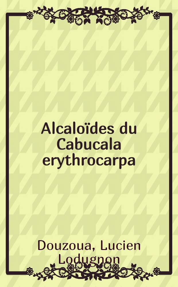 Alcaloïdes du Cabucala erythrocarpa (Vatke) Mgf. var. erythrocarpa Mgf. (apocynacées) : Thèse ..