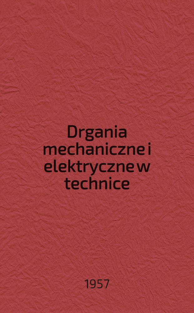 Drgania mechaniczne i elektryczne w technice : Materiały Sesji problemowej Instytutu podstawowych problemów techniki Polskiej akad. nauk. : Warszawa, 9-10 Stycznia. 1956 r