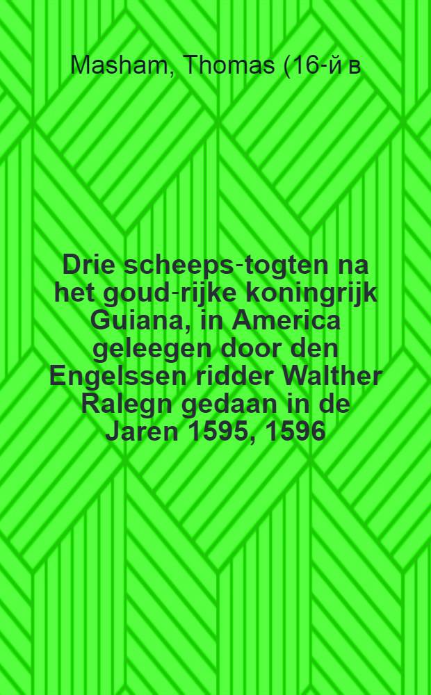 Drie scheeps-togten na het goud-rijke koningrijk Guiana, in America geleegen door den Engelssen ridder Walther Ralegn gedaan in de Jaren 1595, 1596, 1597. : Eerst in het Engels beschreeven door een der reysigers en nu uyt die spraak vertaald. Derde scheeps-togt...