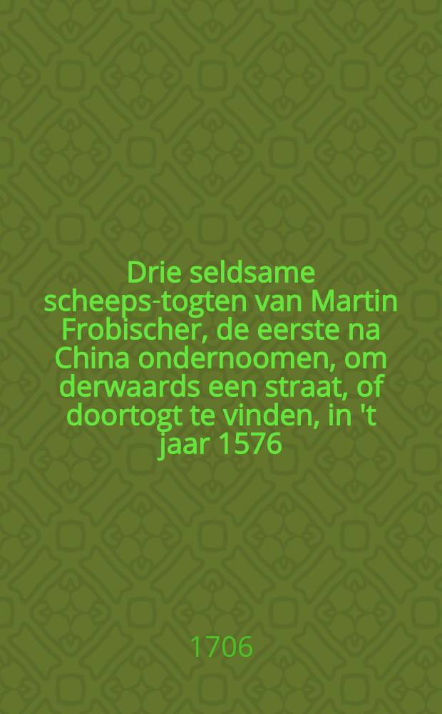 Drie seldsame scheeps-togten van Martin Frobischer, de eerste na China ondernoomen, om derwaards een straat, of doortogt te vinden, in 't jaar 1576; de tweede, om in het Noord-Westen een nieuwe doorgang na Cataya. China en Oost-Indiïn, te vinden, in het jaar1577; de na Cataya ... in het jaar 1578 : Door een der reysigers in het Engels beschreeven en nu alder-eerst uyt die spraak vertaalt