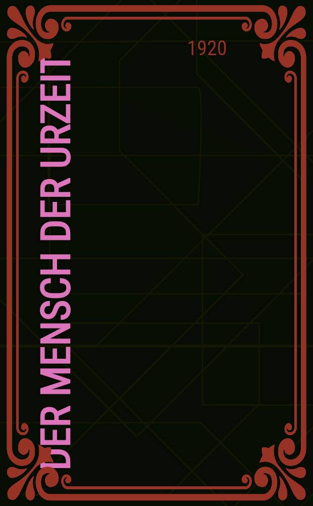 Der Mensch der Urzeit : Kunde über Lebensweise, Sprache und Kultur des vorgeschichtlichen Menschen in Europa und Asien