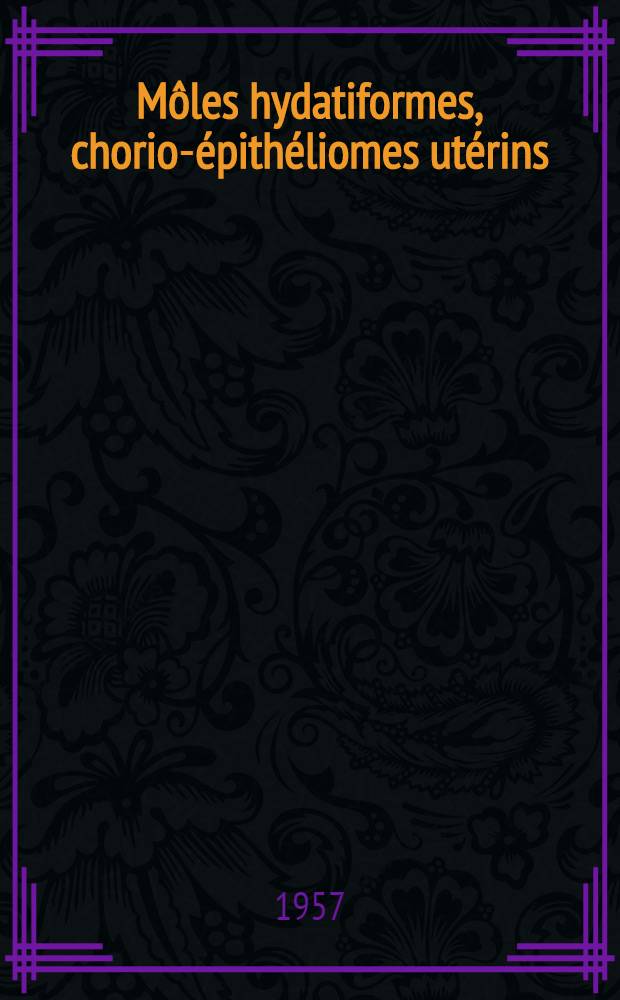 M&ocirc;les hydatiformes, chorio-&eacute;pith&eacute;liomes ut&eacute;rins : Quelques r&eacute;flexions sur un cas de m&ocirc;le diss&eacute;quante : Th&egrave;se pour le doctorat en m&eacute;d. (dipl&ocirc;me d'&Eacute;tat)