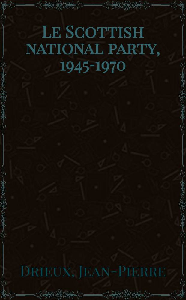 Le Scottish national party, 1945-1970 : Étude prés. ... à l'Univ. de la Sorbonne nouvelle (Paris III) ..