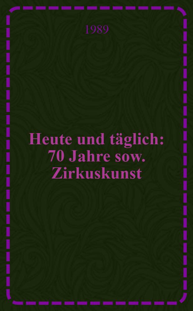 Heute und täglich : 70 Jahre sow. Zirkuskunst