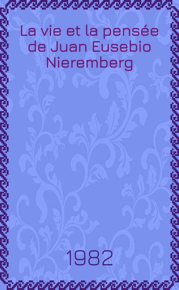 La vie et la pensée de Juan Eusebio Nieremberg (1595-1658) : Thèse. T. 1