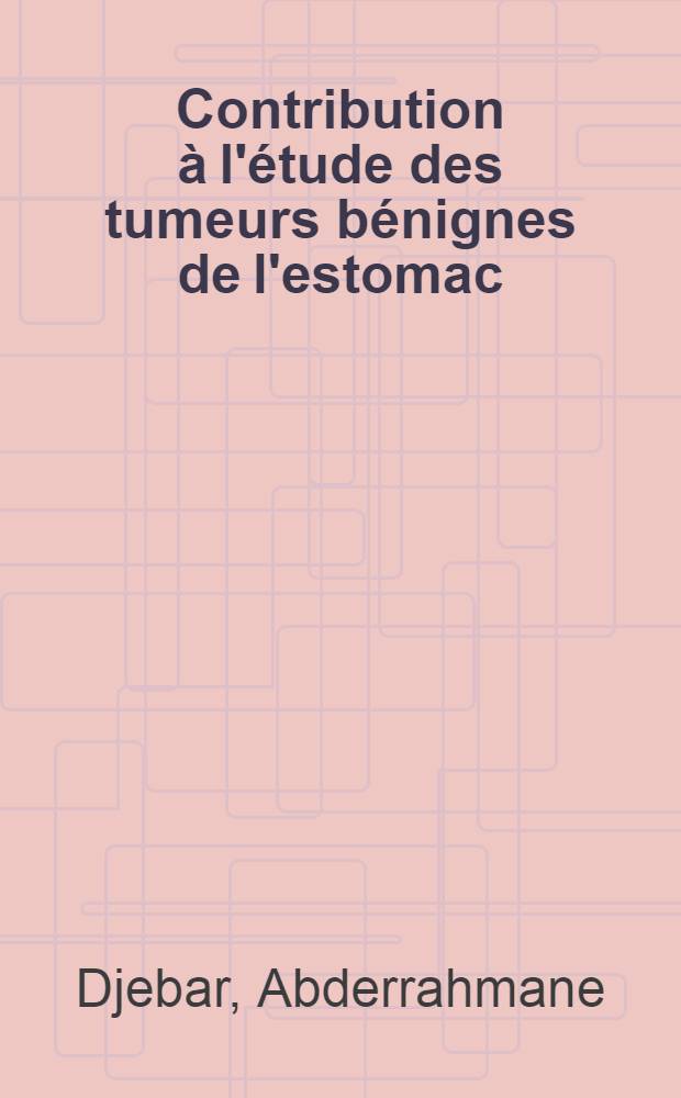 Contribution &agrave; l'&eacute;tude des tumeurs b&eacute;nignes de l'estomac : A propos de 9 cas : Th&egrave;se ..