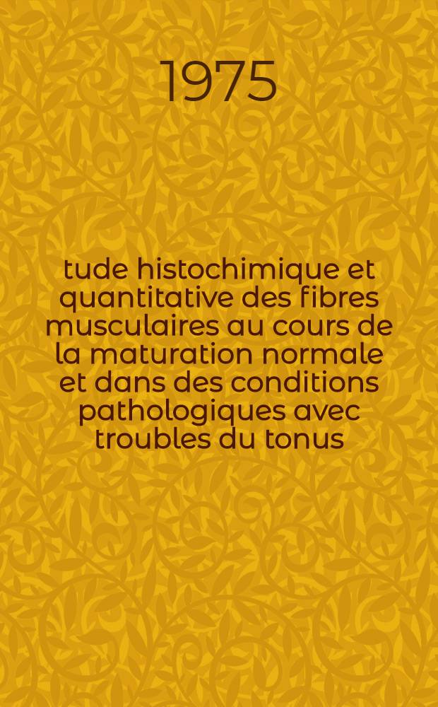 Étude histochimique et quantitative des fibres musculaires au cours de la maturation normale et dans des conditions pathologiques avec troubles du tonus : Thèse ..