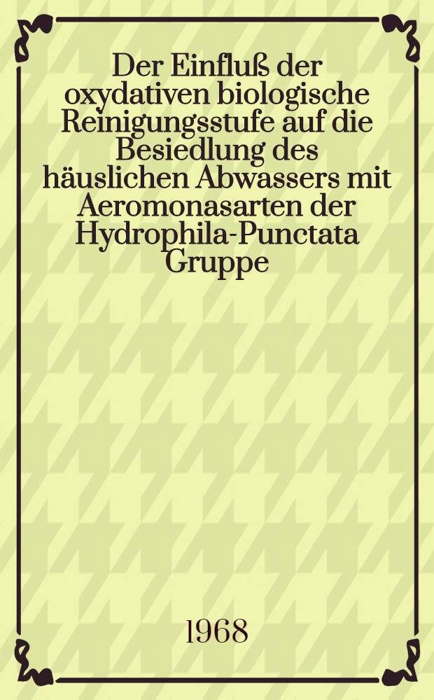 Der Einfluß der oxydativen biologische Reinigungsstufe auf die Besiedlung des häuslichen Abwassers mit Aeromonasarten der Hydrophila-Punctata Gruppe : Inaug.-Diss. ... der ... Med. Fakultät der ... Univ. zu Bonn