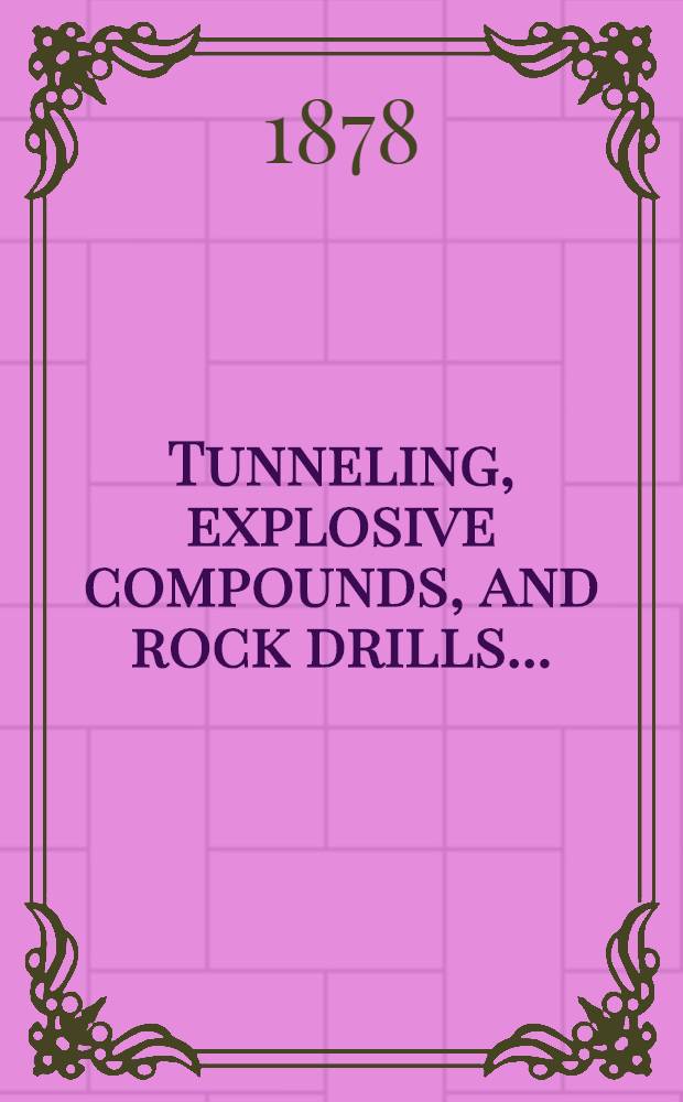 Tunneling, explosive compounds, and rock drills ... : With a history of tunneling from the reign of Rameses II. to the present time