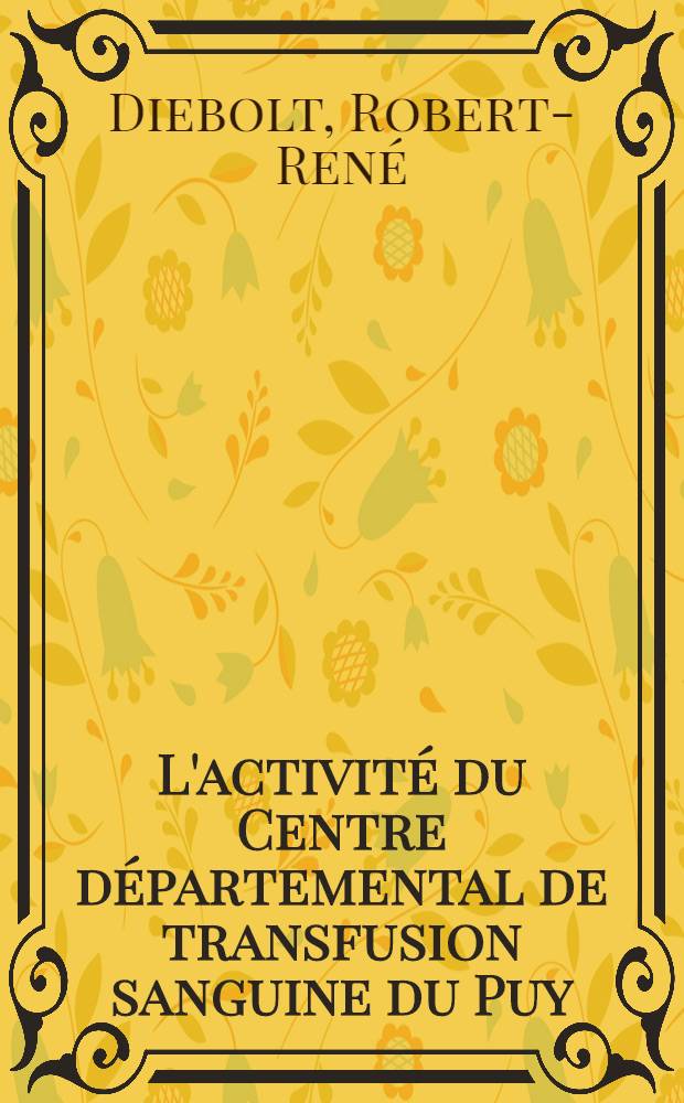 L'activité du Centre départemental de transfusion sanguine du Puy (H.-L.) depuis sa création : Thèse ..