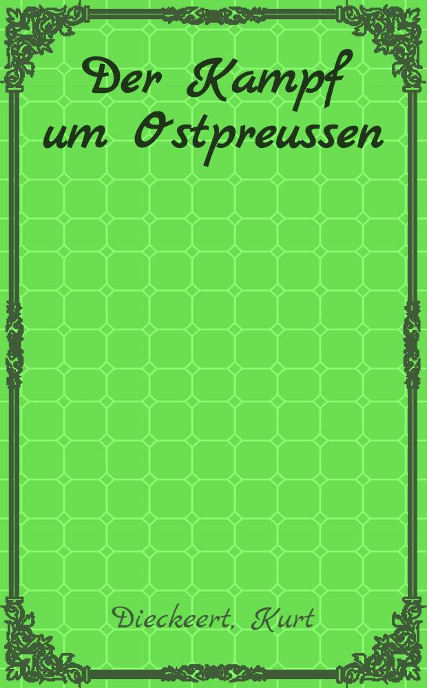 Der Kampf um Ostpreussen : Der umfassende Dokumentarbericht über das Kriegsgeschehen in Ostpreussen