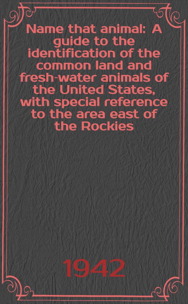 Name that animal : A guide to the identification of the common land and fresh-water animals of the United States, with special reference to the area east of the Rockies