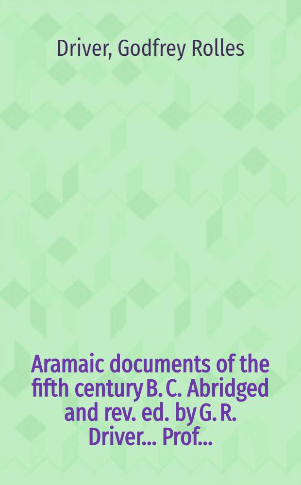 Aramaic documents of the fifth century B. C. Abridged and rev. ed. by G. R. Driver ... Prof. ...